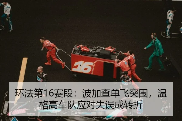 环法第16赛段：波加查单飞突围，温格高车队应对失误成转折