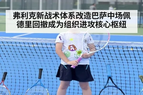 弗利克新战术体系改造巴萨中场佩德里回撤成为组织进攻核心枢纽