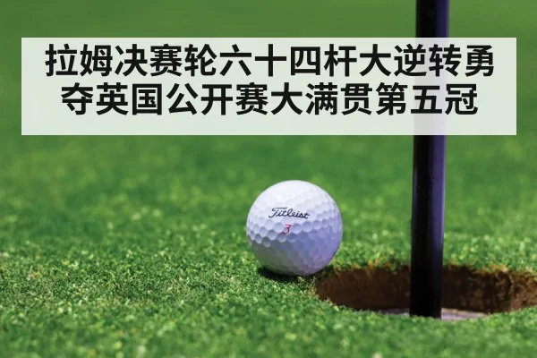 拉姆决赛轮六十四杆大逆转勇夺英国公开赛大满贯第五冠