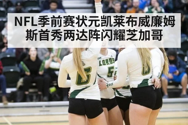 NFL季前赛状元凯莱布威廉姆斯首秀两达阵闪耀芝加哥