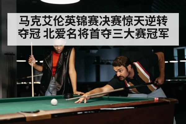 马克艾伦英锦赛决赛惊天逆转夺冠 北爱名将首夺三大赛冠军